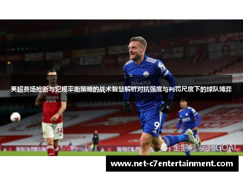 英超赛场抢断与犯规平衡策略的战术智慧解析对抗强度与判罚尺度下的球队博弈