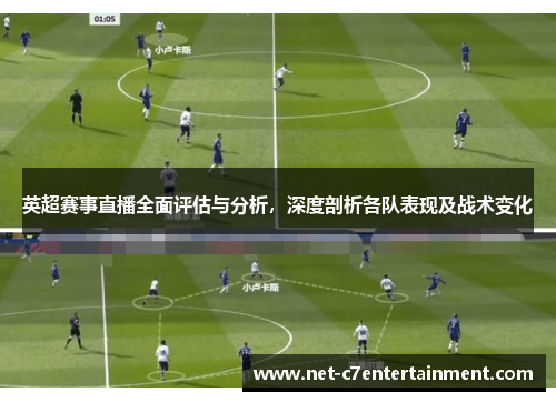 英超赛事直播全面评估与分析，深度剖析各队表现及战术变化