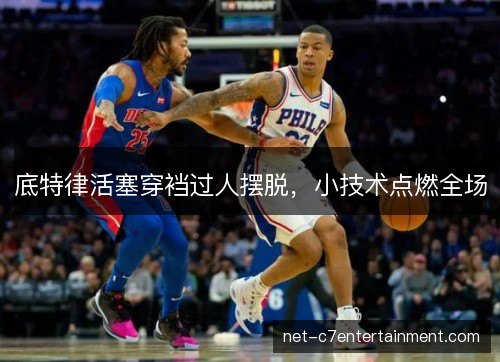 底特律活塞穿裆过人摆脱,小技术点燃全场 底特律活塞穿裆过人摆脱,小技术点燃全场