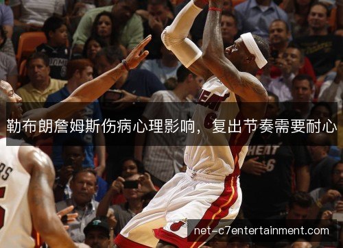 勒布朗詹姆斯伤病心理影响，复出节奏需要耐心